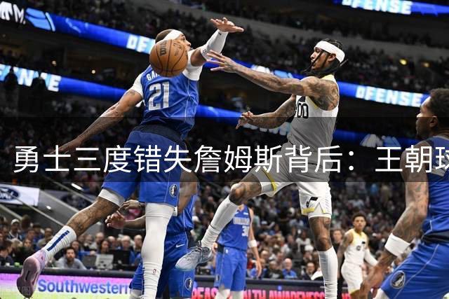 勇士三度错失詹姆斯背后：王朝球队的引援困境与未来隐忧
