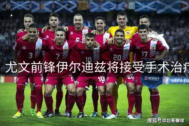 尤文前锋伊尔迪兹将接受手术治疗 预计伤缺近三个月