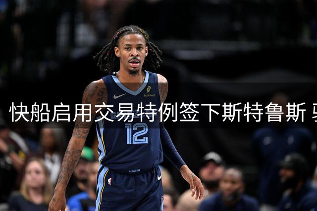 快船启用交易特例签下斯特鲁斯 骑士腾出薪资瞄准哈登
