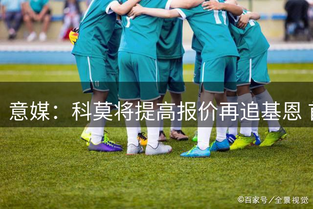 意媒：科莫将提高报价再追基恩 首份3000万欧提案遭否决