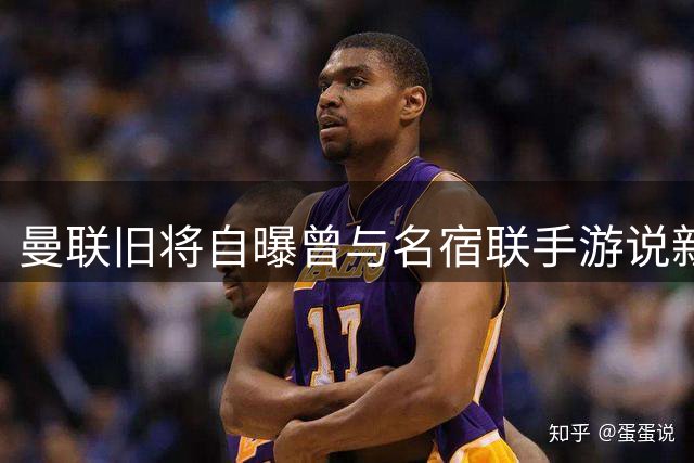 曼联旧将自曝曾与名宿联手游说新星 亿元身价令其望而却步