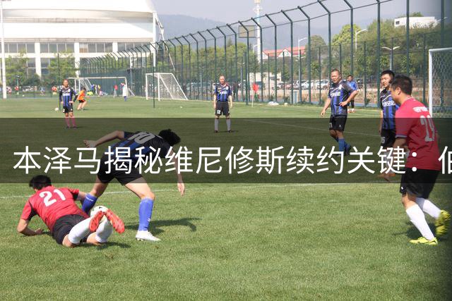 本泽马揭秘维尼修斯续约关键：伯纳乌需要给巴西天才更多"家的温度