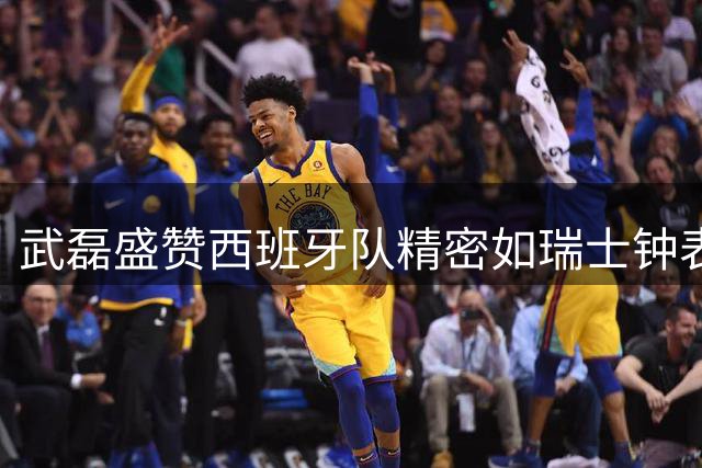 武磊盛赞西班牙队精密如瑞士钟表 解析替补奇兵制胜关键