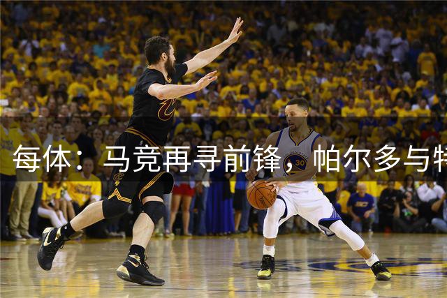 每体：马竞再寻前锋，帕尔多与特雷索尔迪进入视野