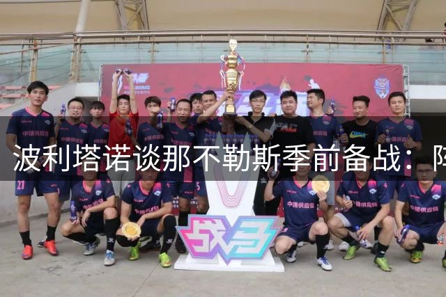 波利塔诺谈那不勒斯季前备战：阵容磨合需时间 新帅风格获全队认可