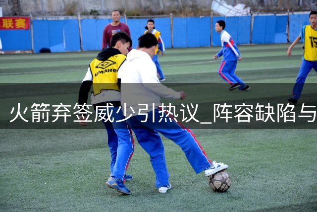 火箭弃签威少引热议 阵容缺陷与化学反应成阻碍关键