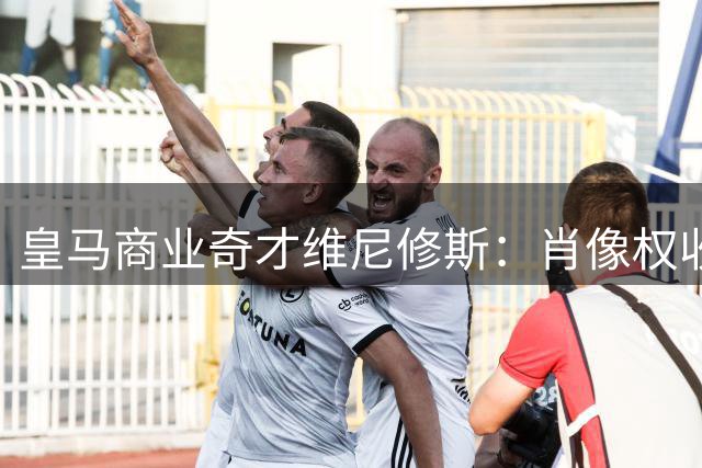 皇马商业奇才维尼修斯：肖像权收益抵年薪 16家赞助商加身改写足坛经济模式