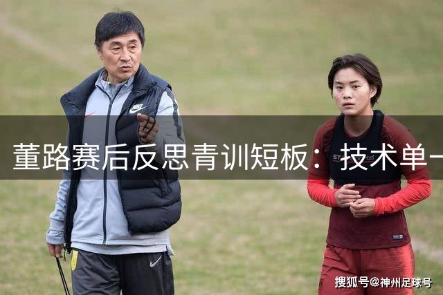 董路赛后反思青训短板：技术单一成中国足球小将失利关键因素