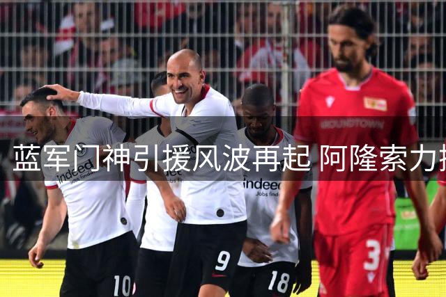 蓝军门神引援风波再起 阿隆索力挺现役双闸显将帅同心