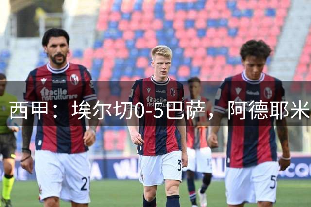 西甲：埃尔切0-5巴萨，阿德耶米破门，戈登两送助攻
