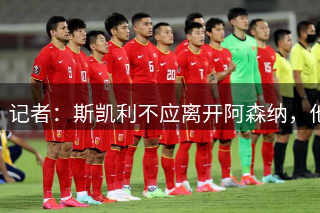记者：斯凯利不应离开阿森纳，他是球迷和俱乐部的联系纽带