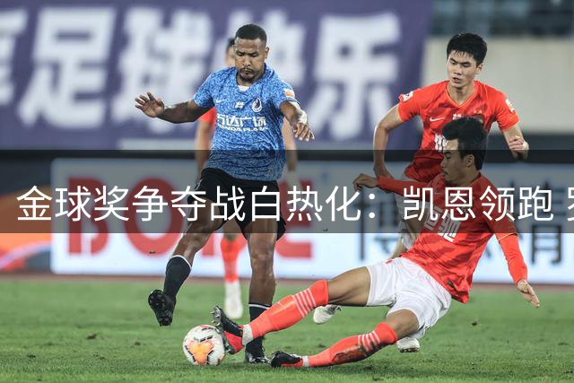 金球奖争夺战白热化：凯恩领跑 罗德里梅西紧随其后