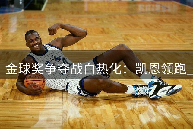 金球奖争夺战白热化：凯恩领跑 罗德里梅西紧随其后