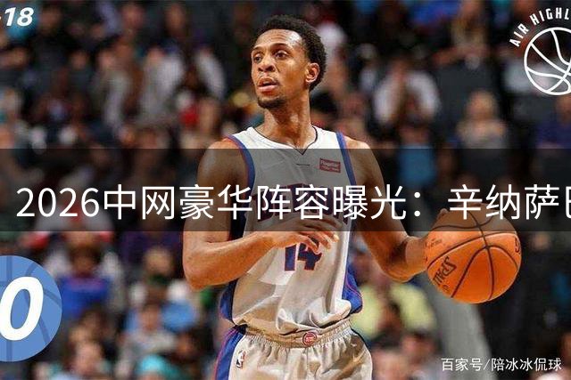 2026中网豪华阵容曝光：辛纳萨巴伦卡领衔 8月5日开启抢票大战