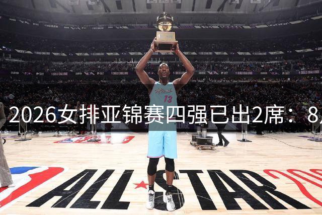2026女排亚锦赛四强已出2席：8月28日赛程出炉 中国女排将压轴登场