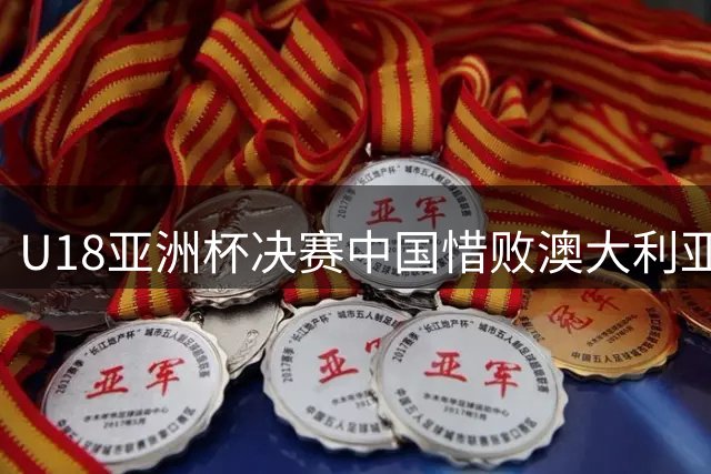 U18亚洲杯决赛中国惜败澳大利亚，裁判判罚引发争议